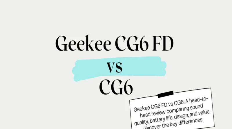 Geekee CG6FD vs CG6: A Comprehensive Comparison